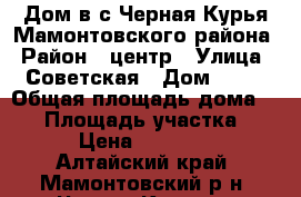 Дом в с.Черная Курья Мамонтовского района › Район ­ центр › Улица ­ Советская › Дом ­ 33 › Общая площадь дома ­ 39 › Площадь участка ­ 28 › Цена ­ 230 000 - Алтайский край, Мамонтовский р-н, Черная Курья с. Недвижимость » Дома, коттеджи, дачи продажа   